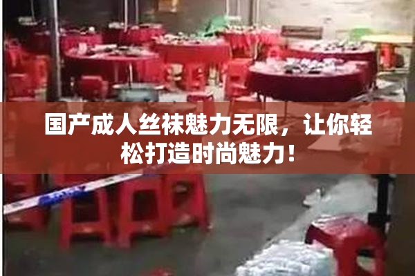 国产成人丝袜魅力无限，让你轻松打造时尚魅力！