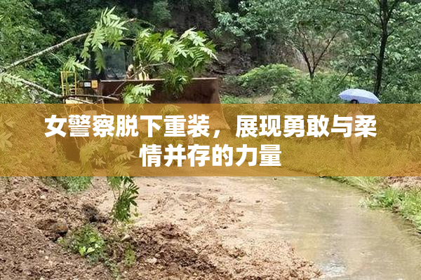 女警察脱下重装，展现勇敢与柔情并存的力量