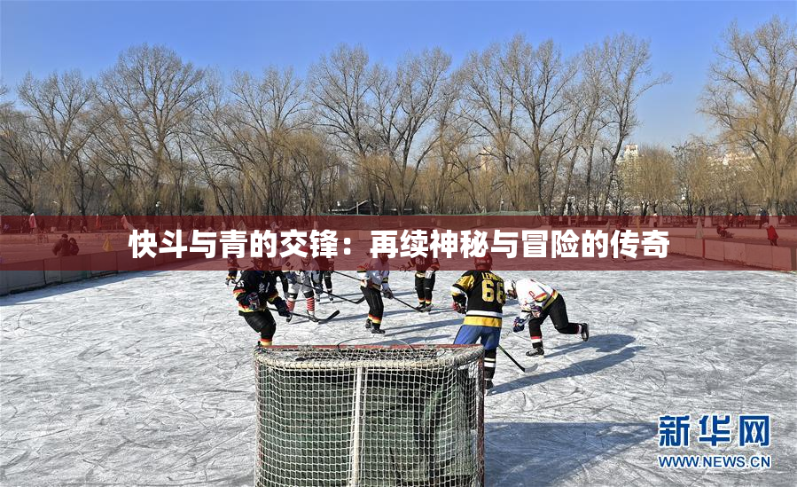 快斗与青的交锋：再续神秘与冒险的传奇