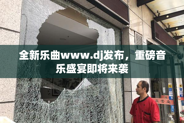 全新乐曲www.dj发布，重磅音乐盛宴即将来袭