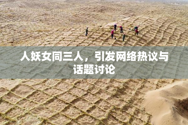 人妖女同三人，引发网络热议与话题讨论