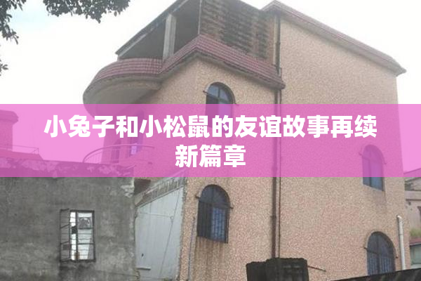 小兔子和小松鼠的友谊故事再续新篇章
