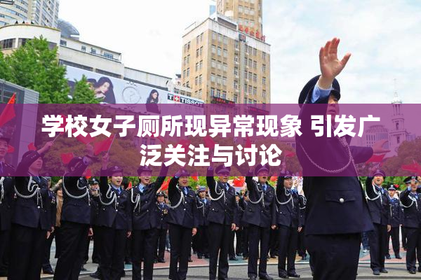 学校女子厕所现异常现象 引发广泛关注与讨论