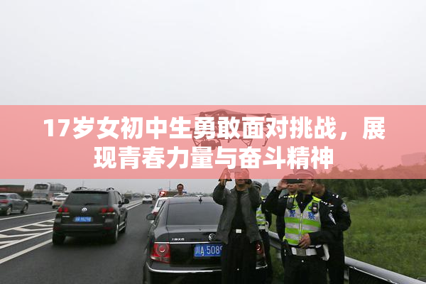 17岁女初中生勇敢面对挑战，展现青春力量与奋斗精神