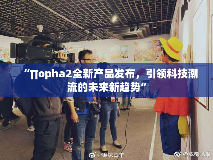 “∏opha2全新产品发布，引领科技潮流的未来新趋势”