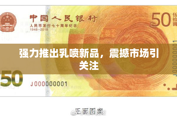 强力推出乳喷新品，震撼市场引关注