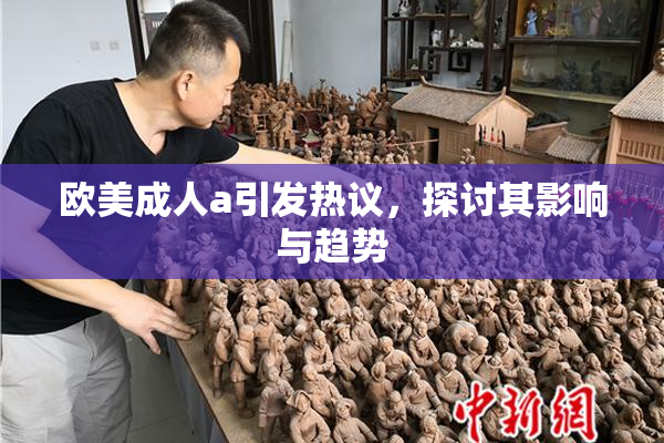 欧美成人a引发热议，探讨其影响与趋势