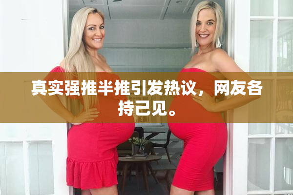 真实强推半推引发热议，网友各持己见。