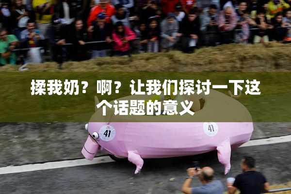 揉我奶？啊？让我们探讨一下这个话题的意义