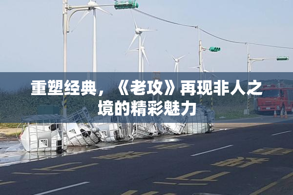 重塑经典，《老攻》再现非人之境的精彩魅力