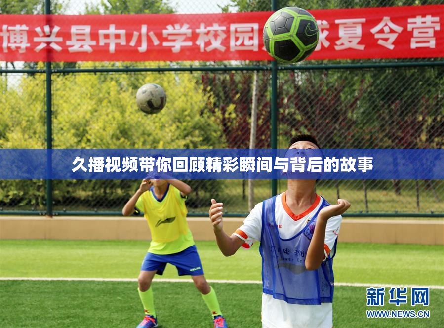 久播视频带你回顾精彩瞬间与背后的故事