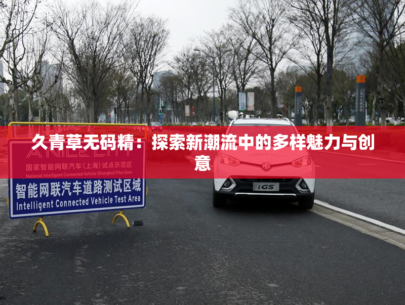 久青草无码精：探索新潮流中的多样魅力与创意