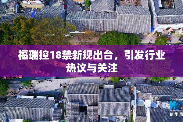 福瑞控18禁新规出台，引发行业热议与关注
