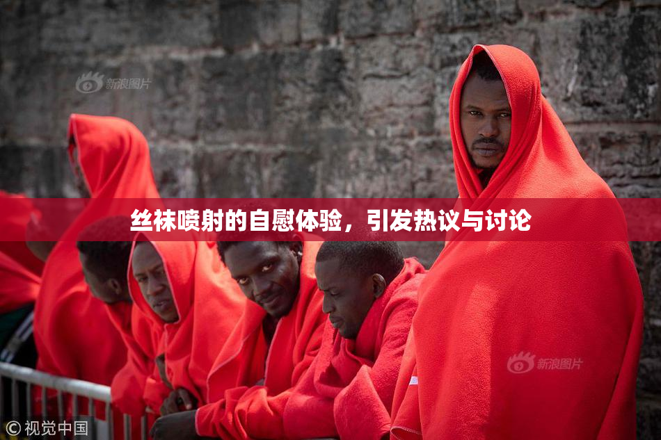 丝袜喷射的自慰体验，引发热议与讨论