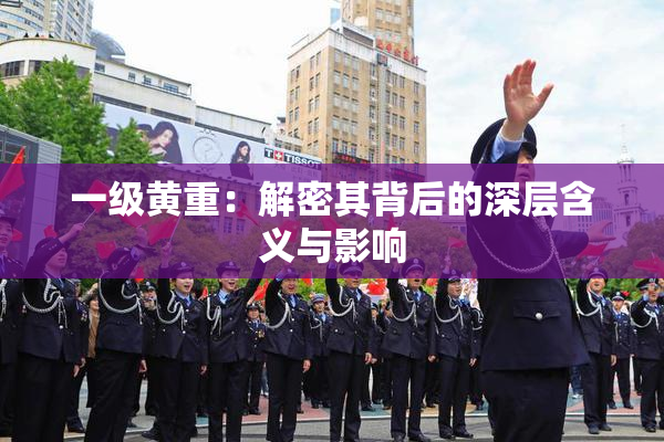 一级黄重：解密其背后的深层含义与影响