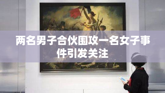 两名男子合伙围攻一名女子事件引发关注