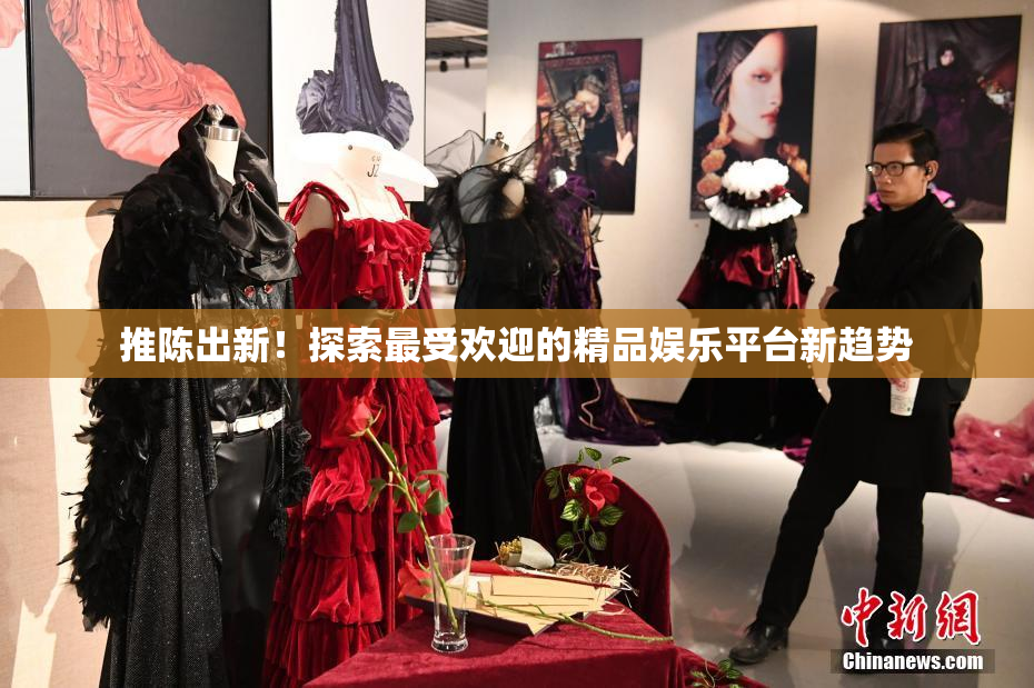 推陈出新！探索最受欢迎的精品娱乐平台新趋势