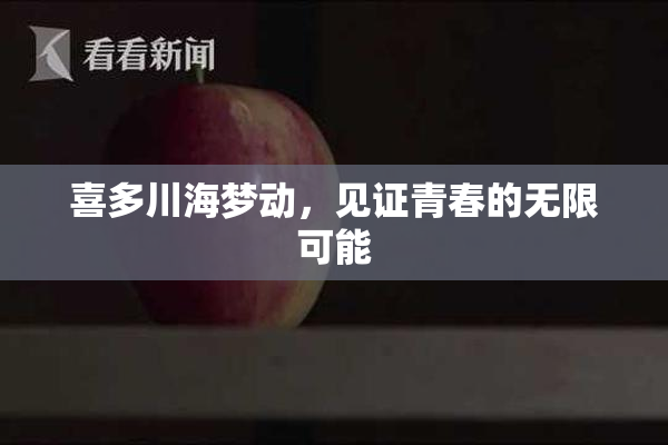 喜多川海梦动，见证青春的无限可能