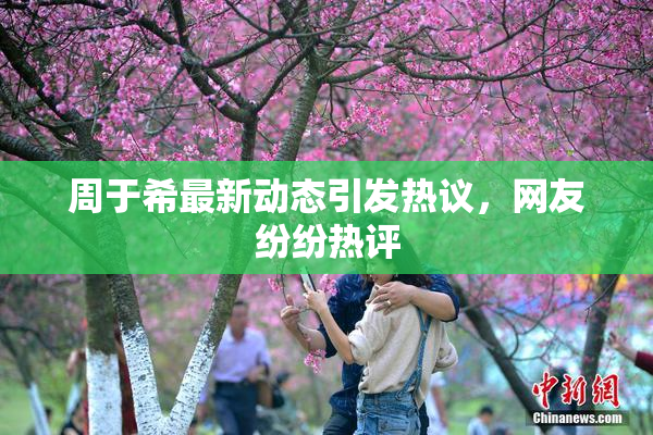 周于希最新动态引发热议，网友纷纷热评