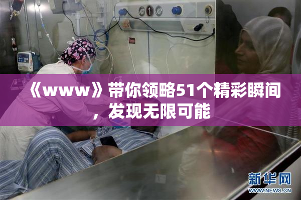 《www》带你领略51个精彩瞬间，发现无限可能