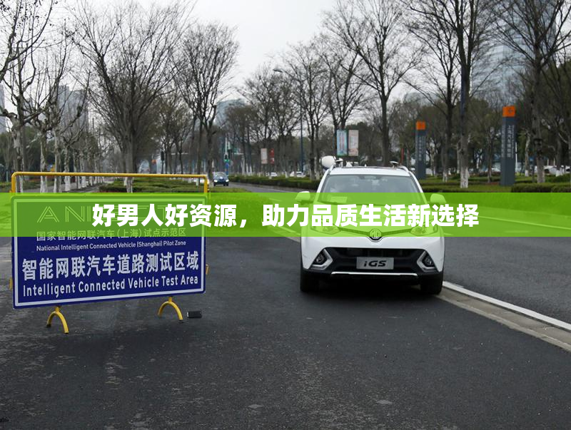 好男人好资源，助力品质生活新选择