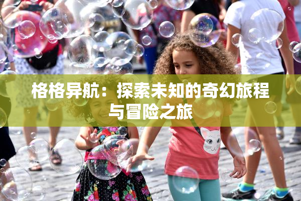 格格异航：探索未知的奇幻旅程与冒险之旅