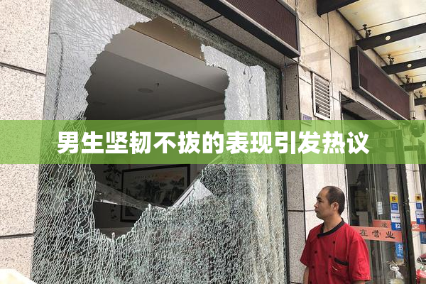 男生坚韧不拔的表现引发热议