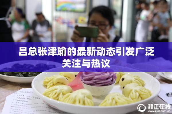 吕总张津瑜的最新动态引发广泛关注与热议