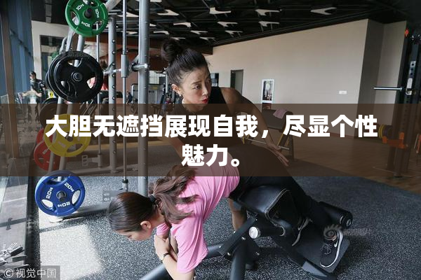 大胆无遮挡展现自我，尽显个性魅力。