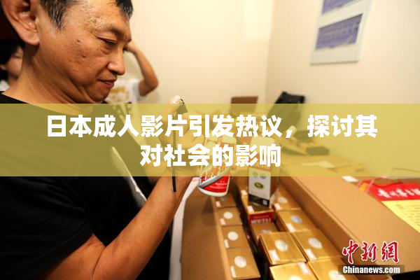 日本成人影片引发热议，探讨其对社会的影响