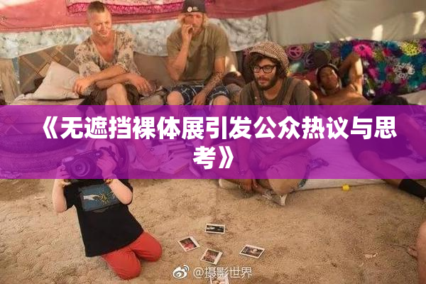 《无遮挡裸体展引发公众热议与思考》