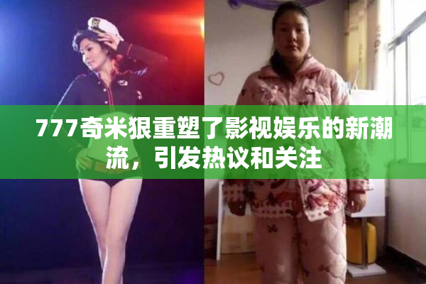 777奇米狠重塑了影视娱乐的新潮流，引发热议和关注