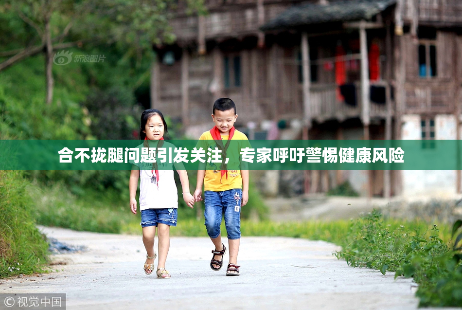 合不拢腿问题引发关注，专家呼吁警惕健康风险
