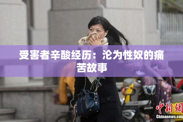 受害者辛酸经历：沦为性奴的痛苦故事