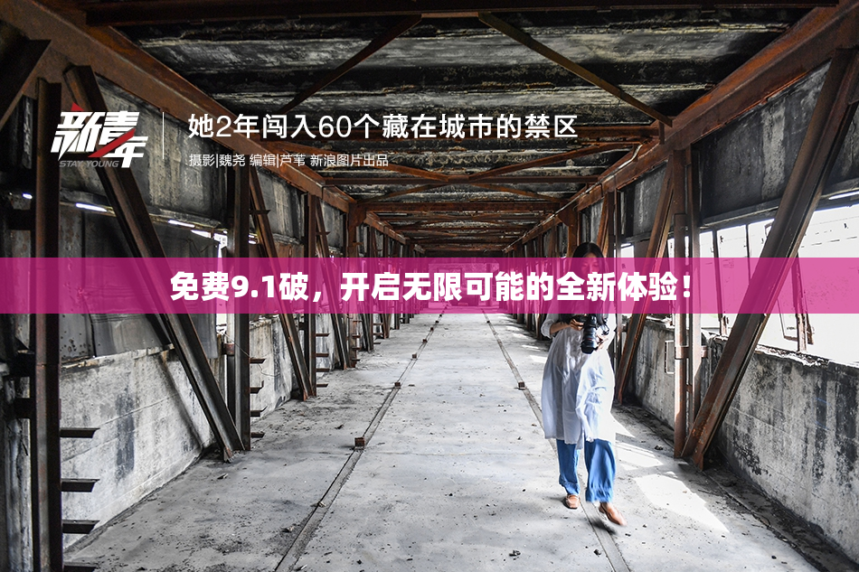 免费9.1破，开启无限可能的全新体验！