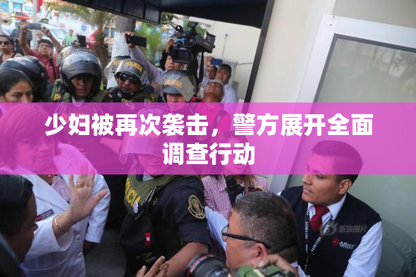 少妇被再次袭击，警方展开全面调查行动