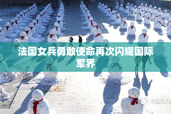 法国女兵勇敢使命再次闪耀国际军界