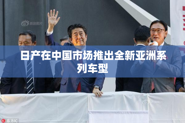 日产在中国市场推出全新亚洲系列车型