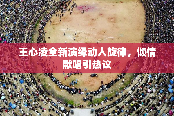 王心凌全新演绎动人旋律，倾情献唱引热议