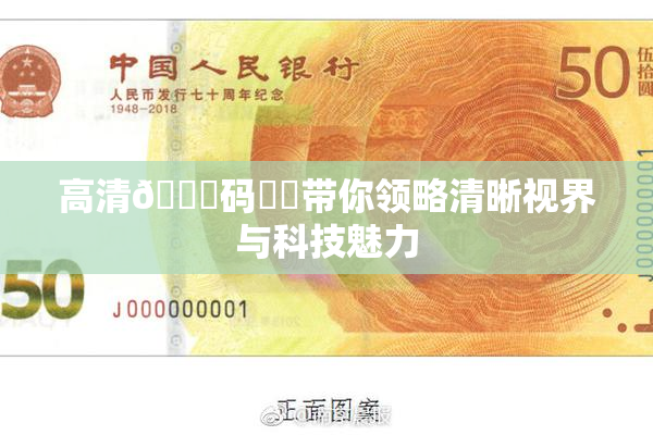 高清🈚码❌‌带你领略清晰视界与科技魅力