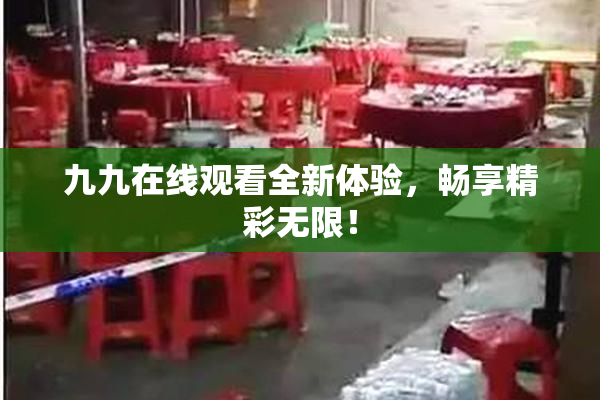 九九在线观看全新体验，畅享精彩无限！