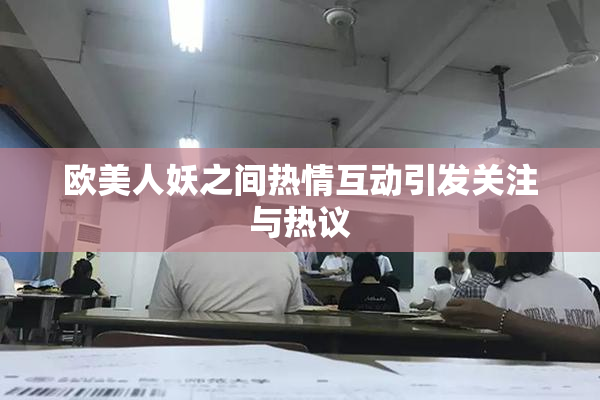 欧美人妖之间热情互动引发关注与热议