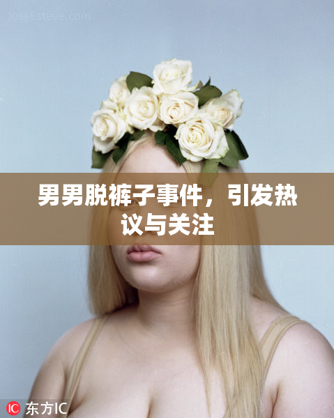 男男脱裤子事件，引发热议与关注