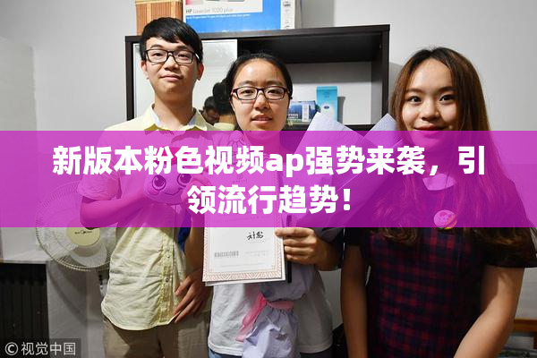 新版本粉色视频ap强势来袭，引领流行趋势！