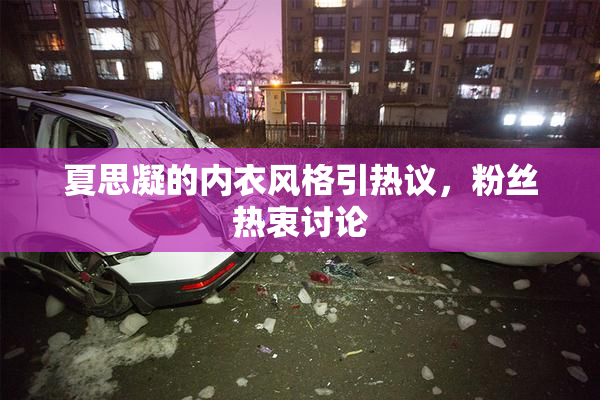 夏思凝的内衣风格引热议，粉丝热衷讨论