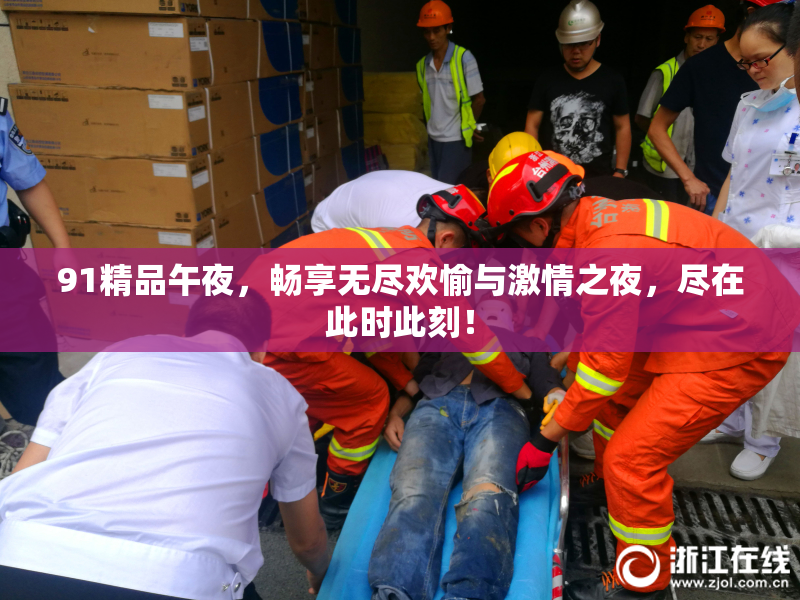 91精品午夜，畅享无尽欢愉与激情之夜，尽在此时此刻！