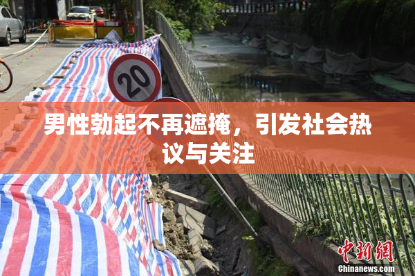 男性勃起不再遮掩，引发社会热议与关注