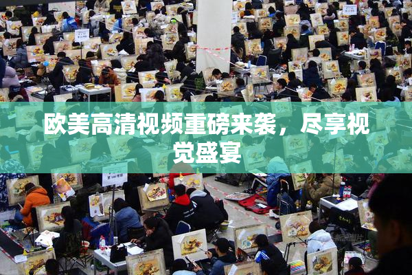 欧美高清视频重磅来袭，尽享视觉盛宴
