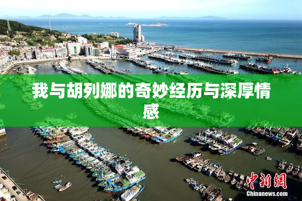 我与胡列娜的奇妙经历与深厚情感