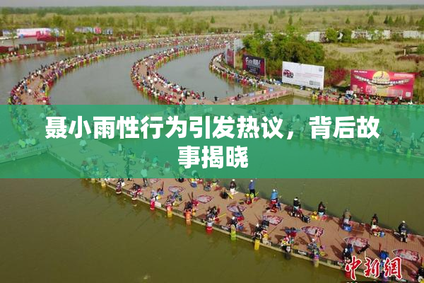 聂小雨性行为引发热议，背后故事揭晓